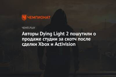 Авторы Dying Light 2 пошутили о продаже студии за скотч после сделки Xbox и Activision