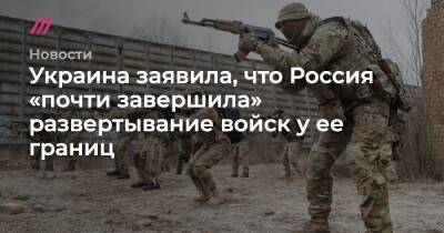 Украина заявила, что Россия «почти завершила» развертывание войск у ее границ