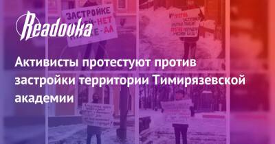 Активисты протестуют против застройки территории Тимирязевской академии