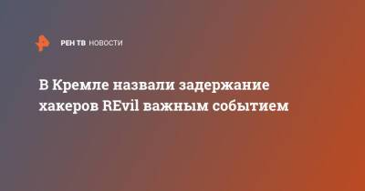 В Кремле назвали задержание хакеров REvil важным событием