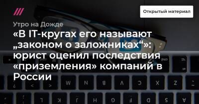 «В IT-кругах его называют „законом о заложниках“»: юрист оценил последствия «приземления» компаний в России