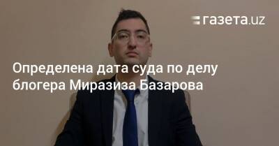 Определена дата суда по делу блогера Миразиза Базарова