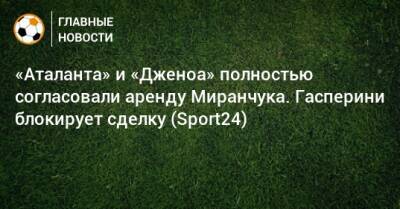 «Аталанта» и «Дженоа» полностью согласовали аренду Миранчука. Гасперини блокирует сделку (Sport24)