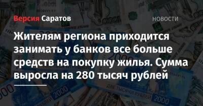 Жителям региона приходится занимать у банков все больше средств на покупку жилья. Сумма выросла на 280 тысяч рублей