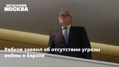 Рябков заявил об отсутствии угрозы войны в Европе