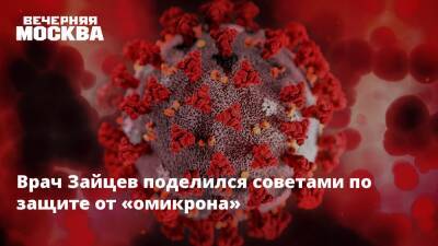 Врач Зайцев поделился советами по защите от «омикрона»