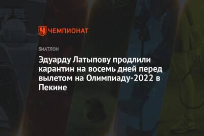 Эдуарду Латыпову продлили карантин на восемь дней перед вылетом на Олимпиаду-2022 в Пекине