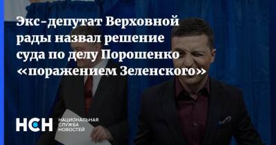 Экс-депутат Верховной рады назвал решение суда по делу Порошенко «поражением Зеленского»