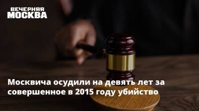 Москвича осудили на девять лет за совершенное в 2015 году убийство