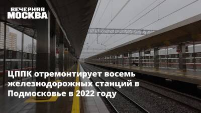 ЦППК отремонтирует восемь железнодорожных станций в Подмосковье в 2022 году