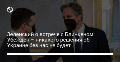 Зеленский о встрече с Блинкеном: Убежден – никакого решения об Украине без нас не будет