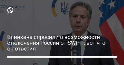 Блинкена спросили о возможности отключения России от SWIFT: вот что он ответил