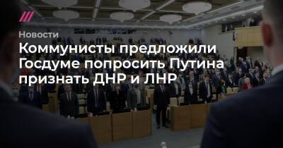 Коммунисты предложили Госдуме попросить Путина признать ДНР и ЛНР