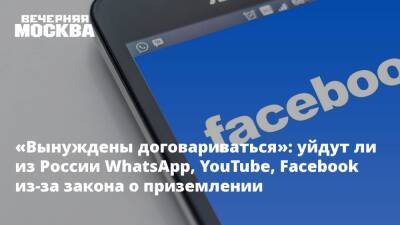 «Вынуждены договариваться»: уйдут ли из России WhatsApp, YouTube, Facebook из-за закона о приземлении