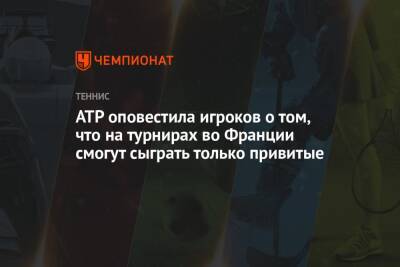ATP оповестила игроков о том, что на турнирах во Франции смогут сыграть только привитые
