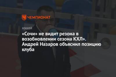 «Сочи» не видит резона в возобновлении сезона КХЛ». Андрей Назаров объяснил позицию клуба