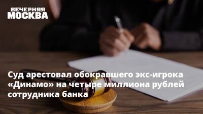 Суд арестовал обокравшего экс-игрока «Динамо» на четыре миллиона рублей сотрудника банка