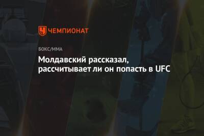 Молдавский рассказал, рассчитывает ли он попасть в UFC