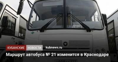 Маршрут автобуса № 21 изменится в Краснодаре - kubnews.ru - Краснодарский край - Краснодар - Константиновск