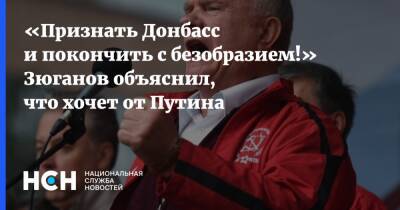 «Признать Донбасс и покончить с безобразием!» Зюганов объяснил, что хочет от Путина