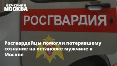 Росгвардейцы помогли потерявшему сознание на остановке мужчине в Москве