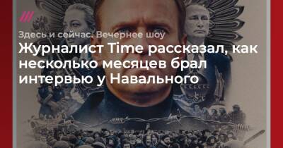 Журналист Time рассказал, как несколько месяцев брал интервью у Навального