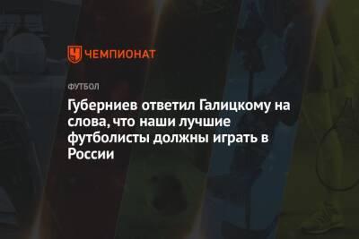 Губерниев ответил Галицкому на слова, что наши лучшие футболисты должны играть в России