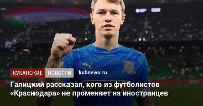 Галицкий рассказал, кого из футболистов «Краснодара» не променяет на иностранцев