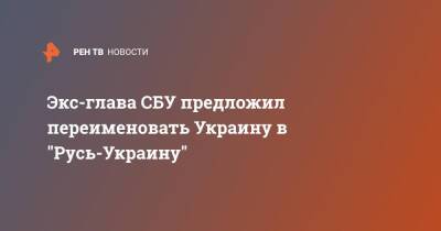 Экс-глава СБУ предложил переименовать Украину в "Русь-Украину"