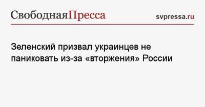 Зеленский призвал украинцев не паниковать из-за «вторжения» России
