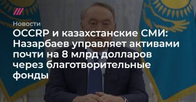 OCCRP и казахстанские СМИ: Назарбаев управляет активами почти на 8 млрд долларов через благотворительные фонды
