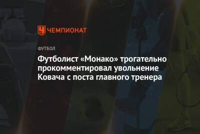 Футболист «Монако» трогательно прокомментировал увольнение Ковача с поста главного тренера
