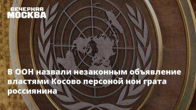 В ООН назвали незаконным объявление властями Косово персоной нон грата россиянина