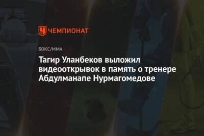 Тагир Уланбеков выложил видеооткрывок в память о тренере Абдулманапе Нурмагомедове