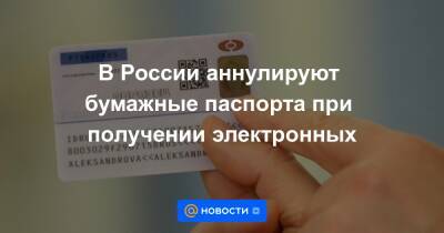 В России аннулируют бумажные паспорта при получении электронных