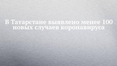 В Татарстане выявлено менее 100 новых случаев коронавируса