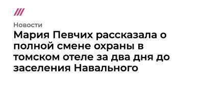 Мария Певчих рассказала о полной смене охраны в томском отеле за два дня до заселения Навального