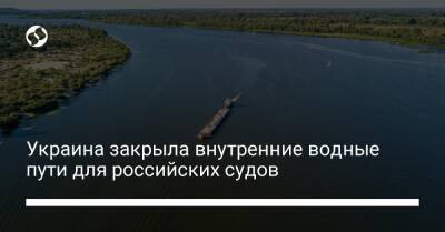 Украина закрыла внутренние водные пути для российских судов
