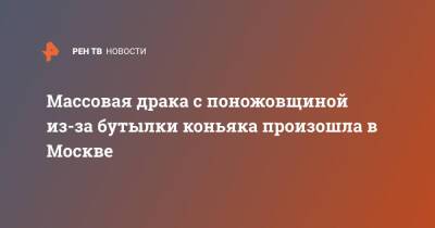 Массовая драка с поножовщиной из-за бутылки коньяка произошла в Москве - ren.tv - Москва - Москва
