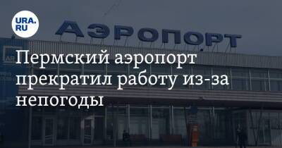 Пермский аэропорт прекратил работу из-за непогоды