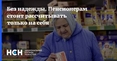 Юлия Финогенова - Без надежды. Пенсионерам стоит рассчитывать только на себя - nsn.fm
