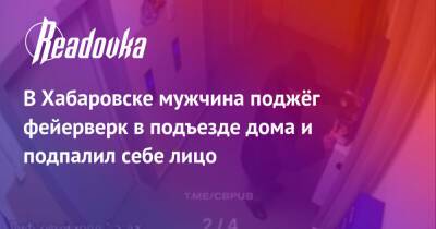 В Хабаровске мужчина поджёг фейерверк в подъезде дома и подпалил себе лицо - readovka.news - Красноярск - Хабаровск - Хабаровск