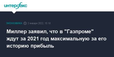 Миллер заявил, что в "Газпроме" ждут за 2021 год максимальную за его историю прибыль