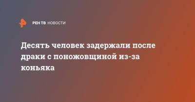 Десять человек задержали после драки с поножовщиной из-за коньяка