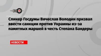Спикер Госдумы Вячеслав Володин призвал ввести санкции против Украины из-за памятных маршей в честь Степана Бандеры