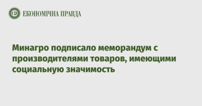 Роман Лещенко - Минагро подписало меморандум с производителями товаров, имеющими социальную значимость - epravda.com.ua - Украина