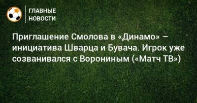 Приглашение Смолова в «Динамо» – инициатива Шварца и Бувача. Игрок уже созванивался с Ворониным («Матч ТВ»)