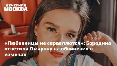 «Любовницы не справляются»: Бородина ответила Омарову на обвинения в изменах