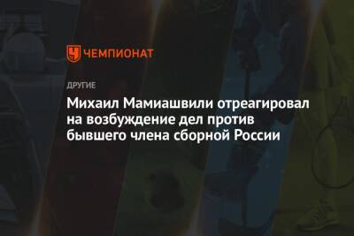 Михаил Мамиашвили отреагировал на возбуждение дел против бывшего члена сборной России