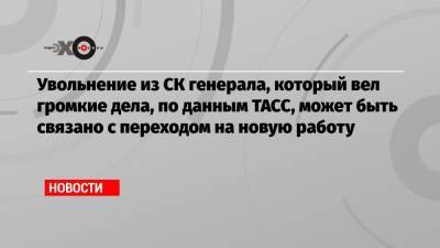 Рустам Габдулин - Увольнение из СК генерала, который вел громкие дела, по данным ТАСС, может быть связано с переходом на новую работу - echo.msk.ru - Москва